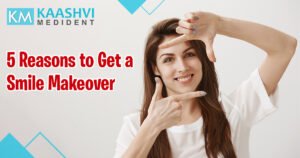 5 Reasons to Get a Smile Makeover_kaashvi medient